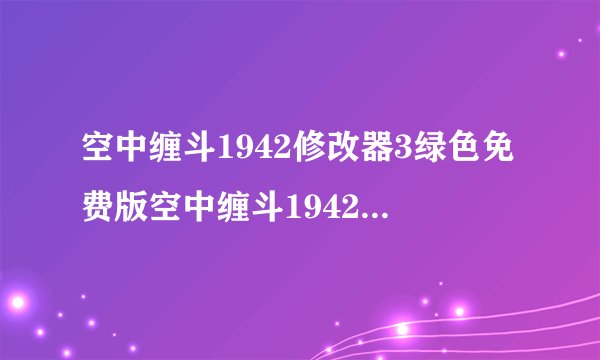 空中缠斗1942修改器3绿色免费版空中缠斗1942修改器3绿色免费版功能简介