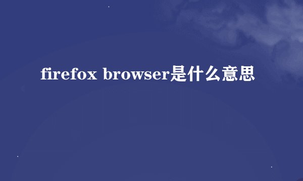 firefox browser是什么意思