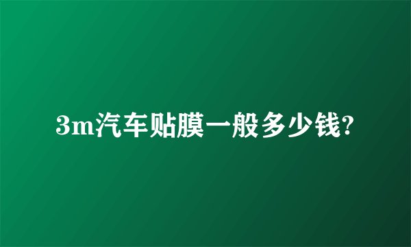 3m汽车贴膜一般多少钱?