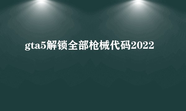 gta5解锁全部枪械代码2022