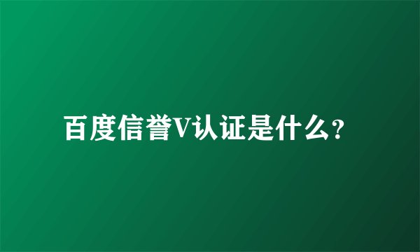 百度信誉V认证是什么？