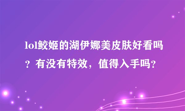 lol鲛姬的湖伊娜美皮肤好看吗？有没有特效，值得入手吗？