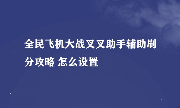 全民飞机大战叉叉助手辅助刷分攻略 怎么设置