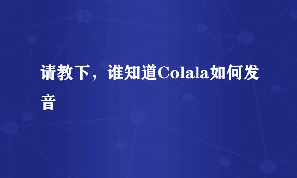 请教下，谁知道Colala如何发音