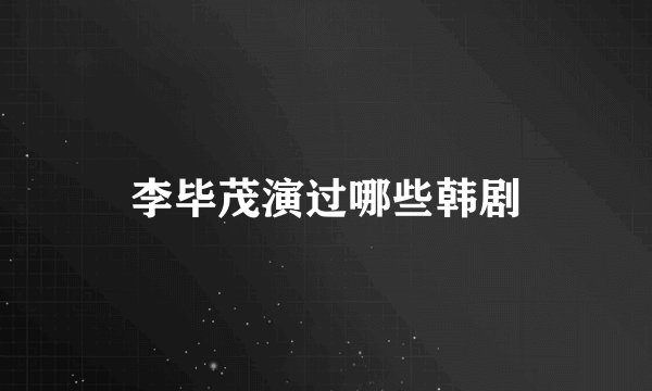 李毕茂演过哪些韩剧