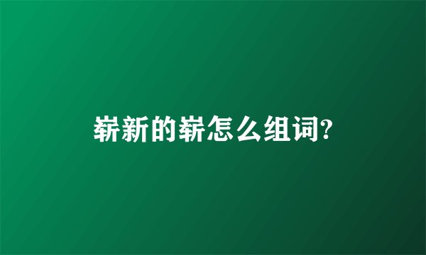 崭新的崭怎么组词?