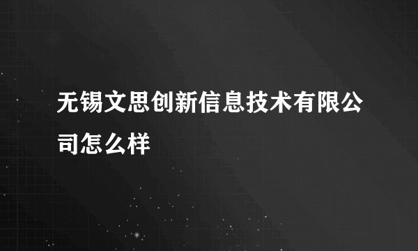 无锡文思创新信息技术有限公司怎么样