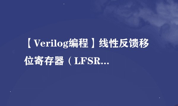 【Verilog编程】线性反馈移位寄存器（LFSR）原理及Verilog代码实现