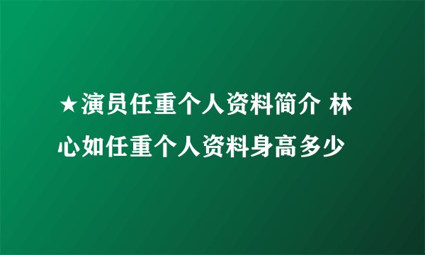 ★演员任重个人资料简介 林心如任重个人资料身高多少