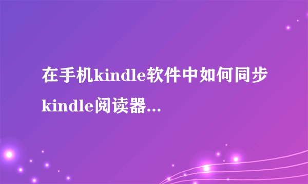 在手机kindle软件中如何同步kindle阅读器中的书籍