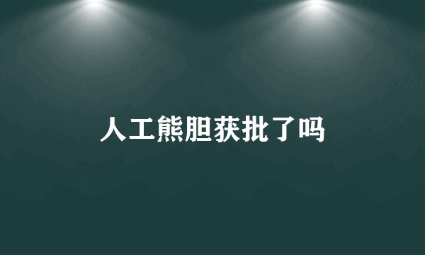 人工熊胆获批了吗