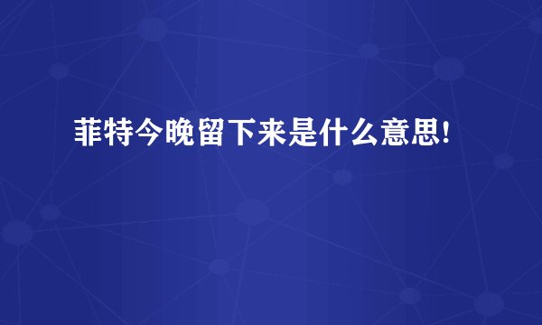 菲特今晚留下来是什么意思!