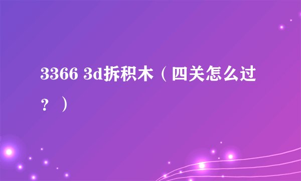 3366 3d拆积木（四关怎么过？）
