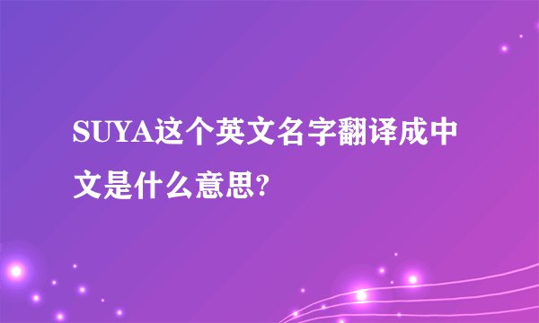 SUYA这个英文名字翻译成中文是什么意思?