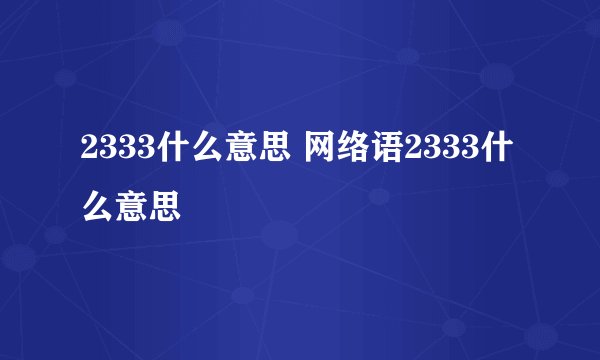 2333什么意思 网络语2333什么意思