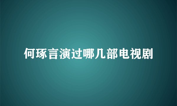 何琢言演过哪几部电视剧