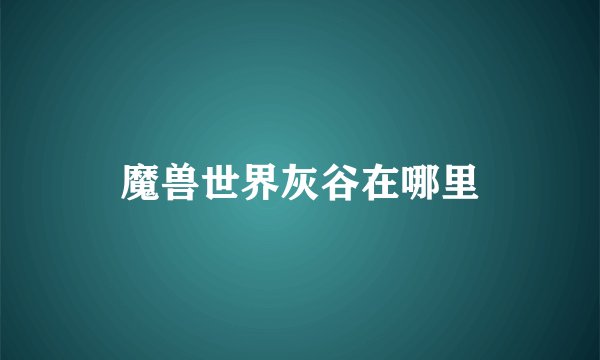魔兽世界灰谷在哪里