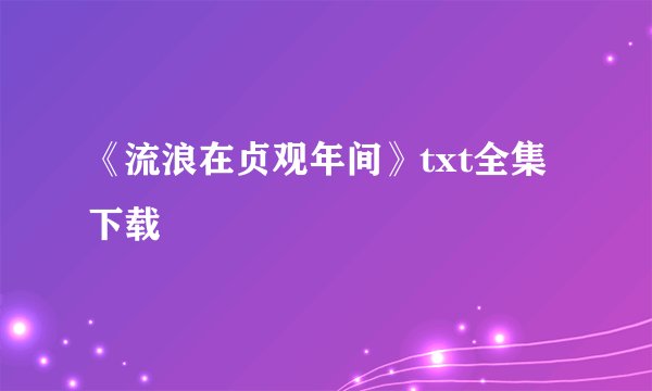 《流浪在贞观年间》txt全集下载