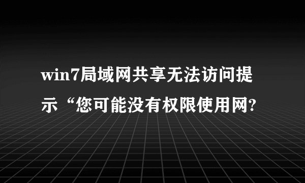 win7局域网共享无法访问提示“您可能没有权限使用网?