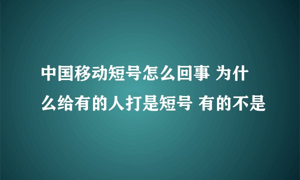 中国移动短号怎么回事 为什么给有的人打是短号 有的不是