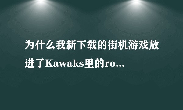 为什么我新下载的街机游戏放进了Kawaks里的roms文件夹里还是不可以玩