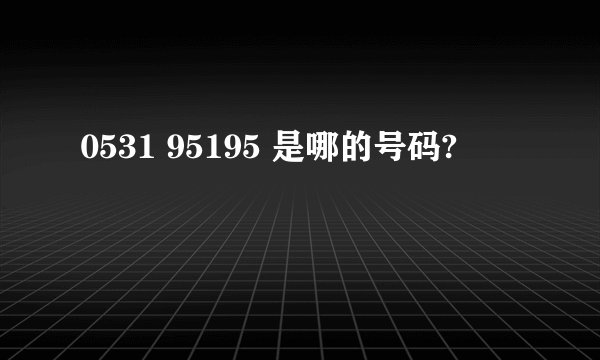 0531 95195 是哪的号码?