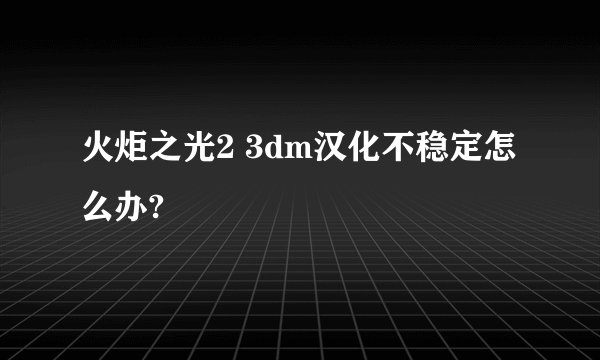 火炬之光2 3dm汉化不稳定怎么办?