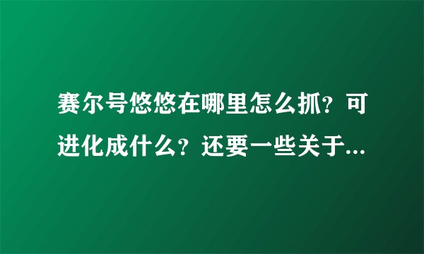 赛尔号悠悠在哪里怎么抓？可进化成什么？还要一些关于悠悠的资料