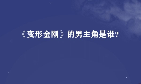 《变形金刚》的男主角是谁?