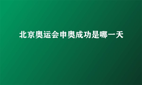 北京奥运会申奥成功是哪一天