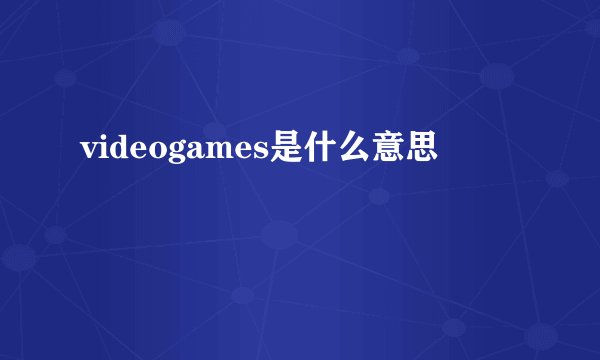 videogames是什么意思