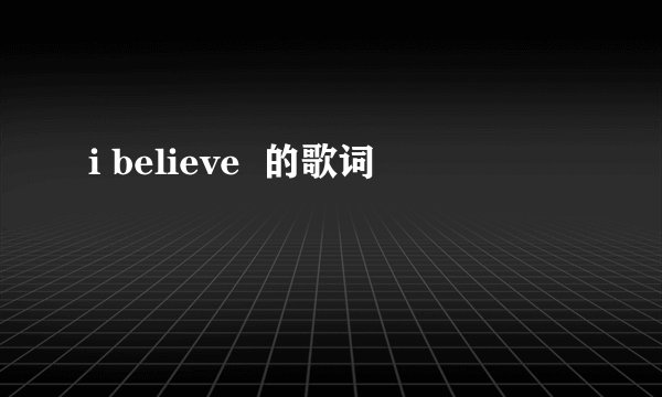 i believe  的歌词
