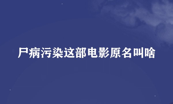 尸病污染这部电影原名叫啥