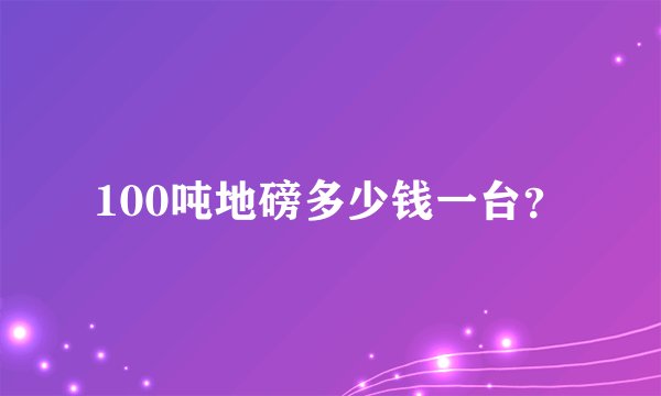 100吨地磅多少钱一台？