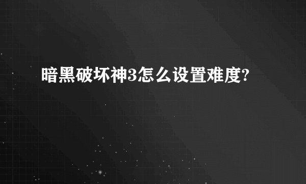 暗黑破坏神3怎么设置难度?