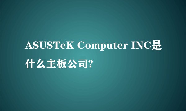 ASUSTeK Computer INC是什么主板公司?
