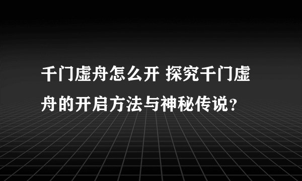 千门虚舟怎么开 探究千门虚舟的开启方法与神秘传说？