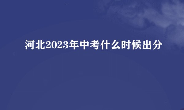 河北2023年中考什么时候出分