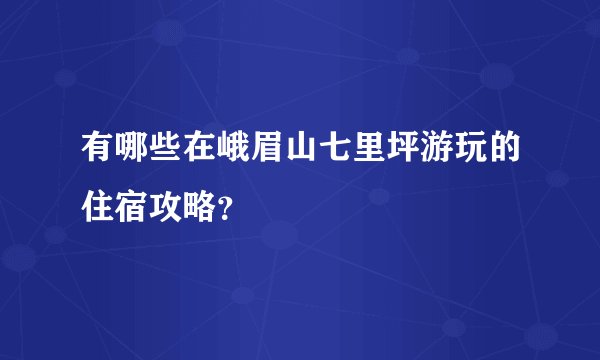 有哪些在峨眉山七里坪游玩的住宿攻略？