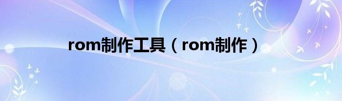 rom制作工具rom制作