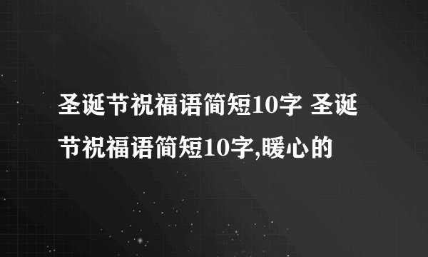 圣诞节祝福语简短10字 圣诞节祝福语简短10字,暖心的