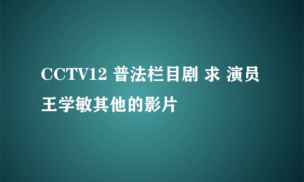 CCTV12 普法栏目剧 求 演员王学敏其他的影片