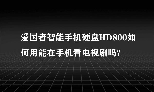 爱国者智能手机硬盘HD800如何用能在手机看电视剧吗?