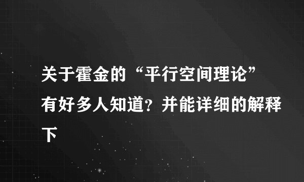 关于霍金的“平行空间理论”有好多人知道？并能详细的解释下