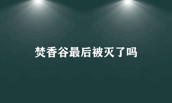 焚香谷最后被灭了吗