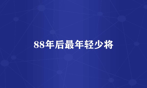 88年后最年轻少将