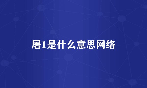 屠1是什么意思网络