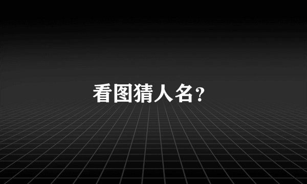 看图猜人名？