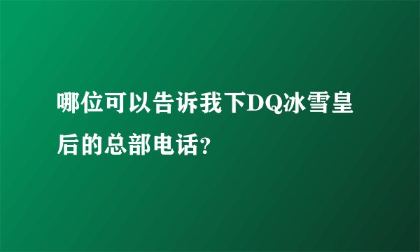 哪位可以告诉我下DQ冰雪皇后的总部电话？
