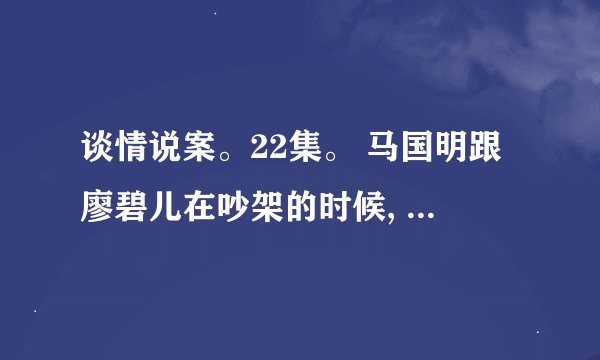 谈情说案。22集。 马国明跟廖碧儿在吵架的时候, 他们说要登记结婚的英文插曲.